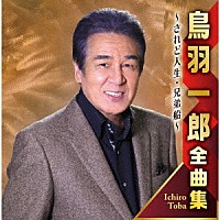 鳥羽一郎「 鳥羽一郎全曲集　～されど人生・兄弟船～」