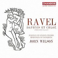 ジョン・ウィルソン「 ラヴェル：バレエ音楽≪ダフニスとクロエ≫全曲（ジョン・ウィルソンによる新校訂版）」
