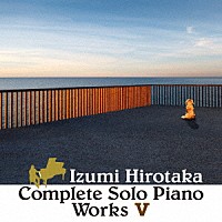 和泉宏隆「 コンプリート・ソロ・ピアノ・ワークス　Ⅴ」
