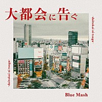 Ｂｌｕｅ　Ｍａｓｈ「 大都会に告ぐ」