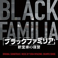 Ｙｕｒｉａ　Ｍｉｙａｚｏｎｏ　石毛駿平「 ブラックファミリア　新堂家の復讐　オリジナル・サウンドトラック」