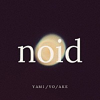 ｎｏｉｄ「 ＹＡＭＩ／ＹＯ／ＡＫＥ」