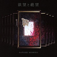 ＳＡＴＯＳＨＩ　ＭＩＳＨＩＢＡ「 欲望と絶望」