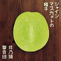 井乃頭蓄音団「 シャインマスカットの種子」