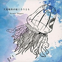 Ａｔｏｍｉｃ　Ｓｋｉｐｐｅｒ「 天変地異が起ころうとも」