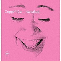 Ｃｏｐｐｅ「 （Ｕｎ－）ｔｗｅａｋｅｄ．」