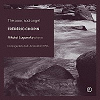 ニコライ・ルガンスキー「 哀れで、悲しい天使　～　ショパン：ピアノ作品集」