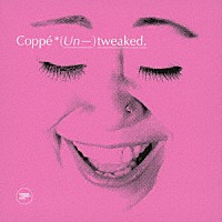 Ｃｏｐｐｅ「 （Ｕｎ－）ｔｗｅａｋｅｄ．」