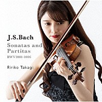 髙木凜々子「 Ｊ．Ｓ．バッハ：無伴奏ヴァイオリンのためのソナタとパルティータ　ＢＷＶ１００１－１００６（全６曲）」