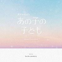 ｈａｒｕｋａ　ｎａｋａｍｕｒａ「 カンテレ・フジテレビ系ドラマ「あの子の子ども」オリジナル・サウンドトラック」