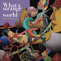 ヨシガキルイ「 Ｗｈａｔ　ａ　ｓｔｒａｎｇｅ　ｗｏｒｌｄ」