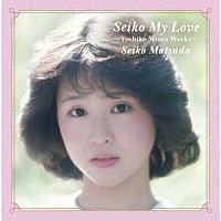 松田聖子「 Ｓｅｉｋｏ　Ｍｙ　Ｌｏｖｅ　Ｙｏｓｈｉｋｏ　Ｍｉｕｒａ　Ｗｏｒｋｓ」