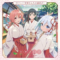 甘神三姉妹「 ＴＶアニメ「甘神さんちの縁結び」キャラクターソングミニアルバム　君に恋を結んで」
