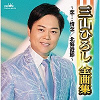 三山ひろし「 三山ひろし全曲集～恋…情念／北海港節～」