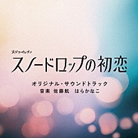 佐藤航　はらかなこ「 火ドラ★イレブン「スノードロップの初恋」オリジナル・サウンドトラック」