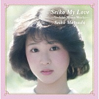 松田聖子 「Ｓｅｉｋｏ　Ｍｙ　Ｌｏｖｅ　－Ｙｏｓｈｉｋｏ　Ｍｉｕｒａ　Ｗｏｒｋｓ－」