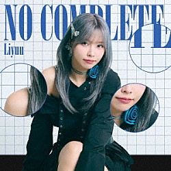 Ｌｉｙｕｕ「Ｎｏ　Ｃｏｍｐｌｅｔｅ」