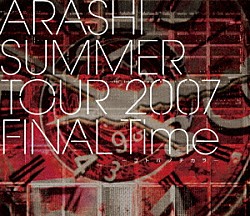 嵐「ＡＲＡＳＨＩ　ＳＵＭＭＥＲ　ＴＯＵＲ　２００７　ＦＩＮＡＬ　Ｔｉｍｅ　－コトバノチカラ－」