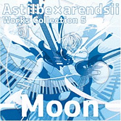 Ａｓｔｉｌｂｅ　×　ａｒｅｎｄｓｉｉ「Ａｓｔｉｌｂｅ×ａｒｅｎｄｓｉｉ　ＷｏｒｋｓＣｏｌｌｅｃｔｉｏｎ　５－Ｍｏｏｎ－」