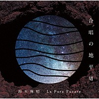 鈴木輝昭「 合唱の地平Ⅶ　Ｌａ　Ｐｕｒａ　Ｆｕｅｎｔｅ」