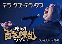 デラックス×デラックス「 廻れ！！百花繚乱ツアー　ファイナル　ｉｎ　沖縄」
