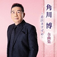 角川博「 角川博　全曲集　～恋泣きすずめ～」