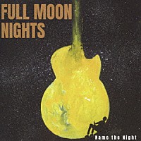 Ｎａｍｅ　ｔｈｅ　Ｎｉｇｈｔ「 ＦＵＬＬ　ＭＯＯＮ　ＮＩＧＨＴＳ」