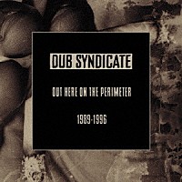 Ｄｕｂ　Ｓｙｎｄｉｃａｔｅ「 Ｏｕｔ　Ｈｅｒｅ　Ｏｎ　Ｔｈｅ　Ｐｅｒｉｍｅｔｅｒ　（１９８９－１９９６）」