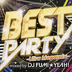 ＤＪ　ＦＵＭＩ★ＹＥＡＨ！「ＢＥＳＴ　ＰＡＲＴＹ　－Ｕｌｔｒａ　Ｍｅｇａｍｉｘ－　ｍｉｘｅｄ　ｂｙ　ＤＪ　ＦＵＭＩ★ＹＥＡＨ！」