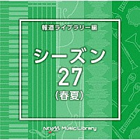 （ＢＧＭ）「 ＮＴＶＭ　Ｍｕｓｉｃ　Ｌｉｂｒａｒｙ　報道ライブラリー編　シーズン２７（春夏）」