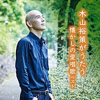 木山裕策「 木山裕策がうたう懐かしの愛唱歌　ベスト」