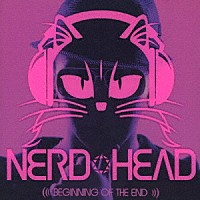 ＮＥＲＤＨＥＡＤ「 ＢＥＧＩＮＮＩＮＧ　ＯＦ　ＴＨＥ　ＥＮＤ」