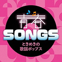 （Ｖ．Ａ．）「 青春ＳＯＮＧＳ　～ときめきの歌謡ポップス」