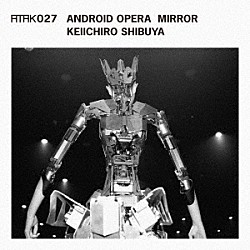 渋谷慶一郎「ＡＴＡＫ０２７　ＡＮＤＲＯＩＤ　ＯＰＥＲＡ　ＭＩＲＲＯＲ」