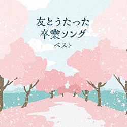 （童謡／唱歌） タンポポ児童合唱団 音羽ゆりかご会 ひばり児童合唱団 こどもの城児童合唱団 杉並児童合唱団 ひまわりキッズ「友とうたった卒業ソング　ベスト」