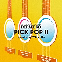 ＤＥＰＡＰＥＫＯ（押尾コータロー×ＤＥＰＡＰＥＰＥ）「 ＰＩＣＫ　ＰＯＰ　Ⅱ　～ｍｅｅｔｓ　ｔｈｅ　ＷＯＲＬＤ～」