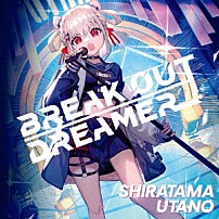 白玖ウタノ 「ＢＲＥＡＫ　ＯＵＴ　ＤＲＥＡＭＥＲ」