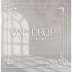 アロマファンシー「ＯＮＥ　ＤＲＯＰ　－　きみへ贈る魔法　－」