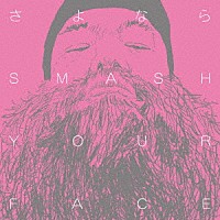 ＳＭＡＳＨ　ＹＯＵＲ　ＦＡＣＥ「 さよなら　ＳＭＡＳＨ　ＹＯＵＲ　ＦＡＣＥ」