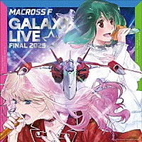 シェリル・ノーム　ｓｔａｒｒｉｎｇ　Ｍａｙ’ｎ／ランカ・リー＝中島愛「 マクロスＦ　ギャラクシーライブ☆ファイナル　２０２５」