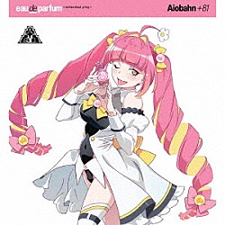 Ａｉｏｂａｈｎ　＋８１「ｅａｕ　ｄｅ　ｐａｒｆｕｍ　～ｅｘｔｅｎｄｅｄ　ｐｌａｙ～」