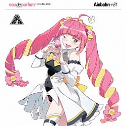 Ａｉｏｂａｈｎ　＋８１「ｅａｕ　ｄｅ　ｐａｒｆｕｍ　～ｅｘｔｅｎｄｅｄ　ｐｌａｙ～」