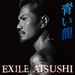 ＥＸＩＬＥ　ＡＴＳＵＳＨＩ「EXILE ATSUSHI、最新シングル「青い龍」のMV＆ジャケ写が公開」