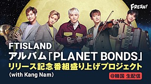 ＦＴＩＳＬＡＮＤ「FTISLAND、8thアルバム『PLANET BONDS』リリース記念『FRESH!』で生放送決定」