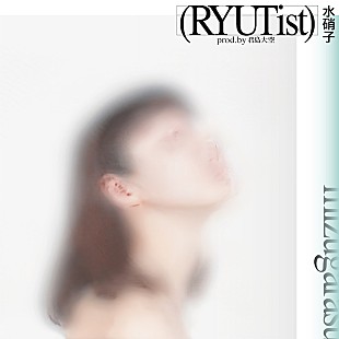 「RYUTist、君島大空が手掛けた新曲「水硝子」リリース＆ウ山あまねによるリミックスも」