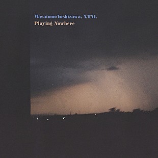 吉澤成友「吉澤成友×XTALの共作アルバム『Playing Nowhere』10/12リリース」