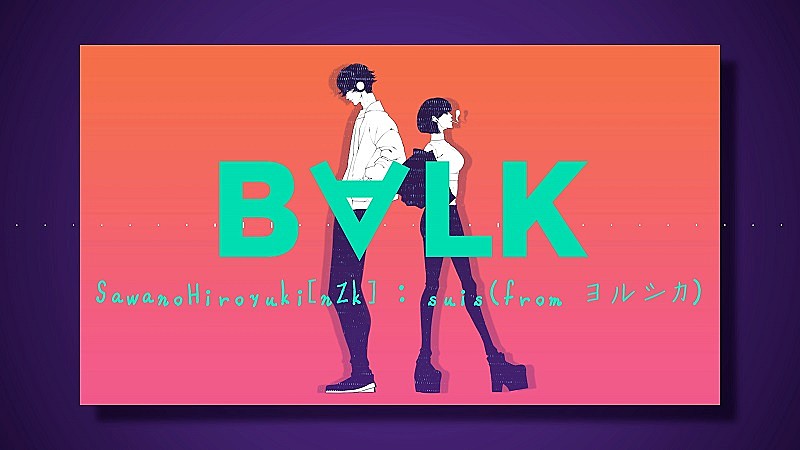 SawanoHiroyuki[nZk]最新ALより、suis（ヨルシカ）とのコラボ曲「B∀LK」MV公開