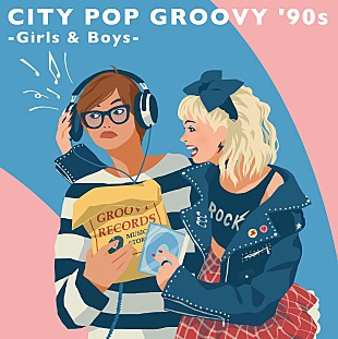 「90年代に特化したシティポップ・コンピレーション『CITY POP GROOVY &#039;90s -Girls &amp; Boys-』がリリース決定」
