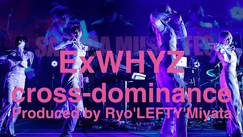 ExWHYZ、 cross-dominance by Ryo'LEFTY'Miyataとのライブ映像全編プレミア公開決定