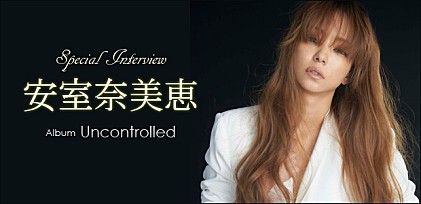 安室奈美恵 『Uncontrolled』インタビュー
